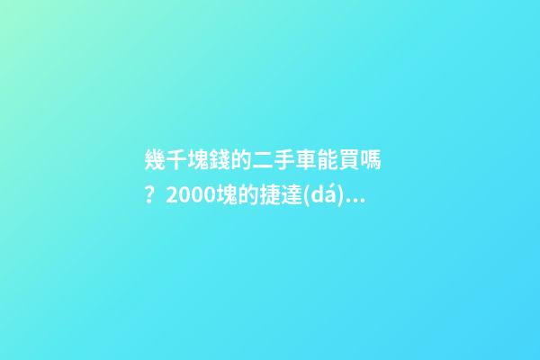 幾千塊錢的二手車能買嗎？2000塊的捷達(dá)不照樣是搶手貨！